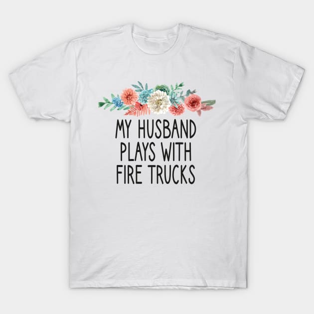 my Husband Plays With Fire Trucks /Firefighter Gift /Fire Fighter / Firefighting Fireman Apparel Gift Wife Girlfriend - Funny Firefighter Gift floral style idea design T-Shirt by First look